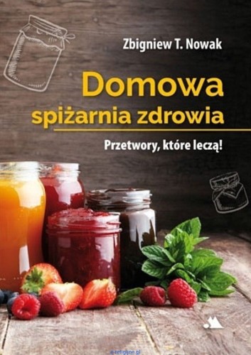 Domowa spiżarnia zdrowia - Zbigniew T. Nowak