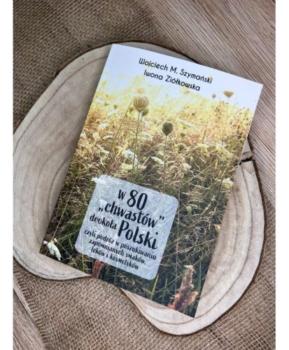 W 80 chwastów dookoła Polski, czyli podróż w poszukiwaniu zapomnianych smaków, leków i kosmetyków" Wojciech M. Szymański, Iwona Ziółkowska